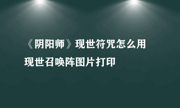 《阴阳师》现世符咒怎么用 现世召唤阵图片打印