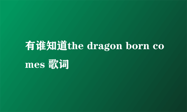 有谁知道the dragon born comes 歌词