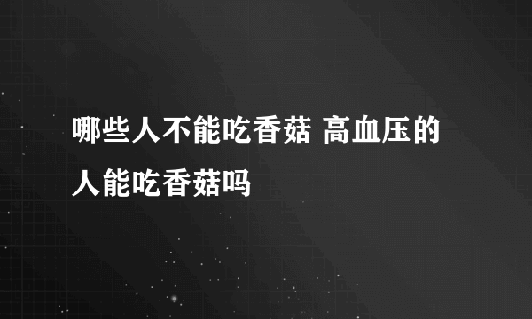 哪些人不能吃香菇 高血压的人能吃香菇吗