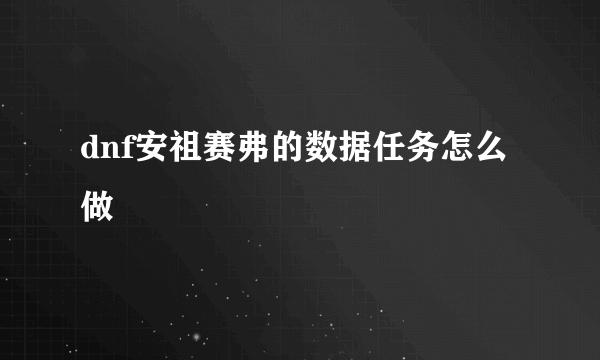 dnf安祖赛弗的数据任务怎么做