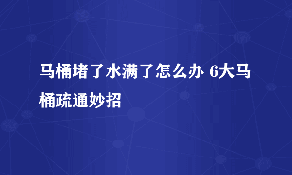 马桶堵了水满了怎么办 6大马桶疏通妙招