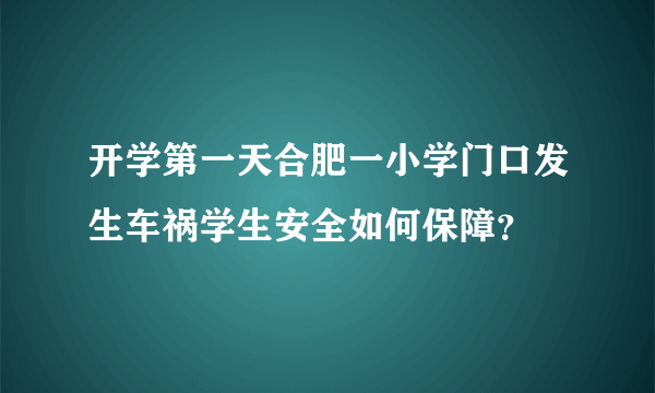 开学第一天合肥一小学门口发生车祸学生安全如何保障？