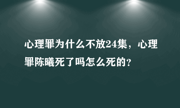 心理罪为什么不放24集，心理罪陈曦死了吗怎么死的？