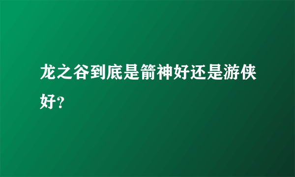 龙之谷到底是箭神好还是游侠好？