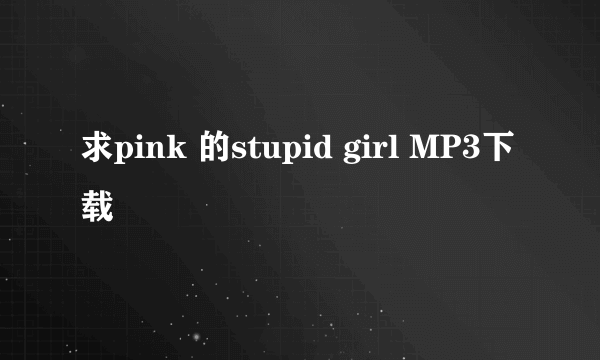 求pink 的stupid girl MP3下载