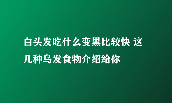 白头发吃什么变黑比较快 这几种乌发食物介绍给你