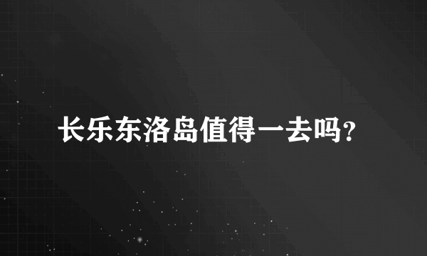 长乐东洛岛值得一去吗？