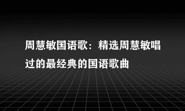 周慧敏国语歌：精选周慧敏唱过的最经典的国语歌曲