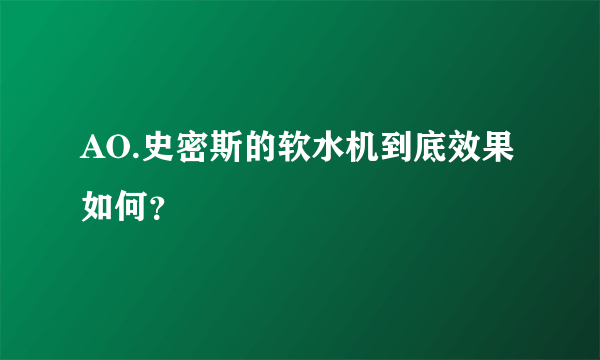 AO.史密斯的软水机到底效果如何？