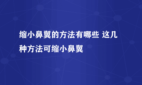 缩小鼻翼的方法有哪些 这几种方法可缩小鼻翼