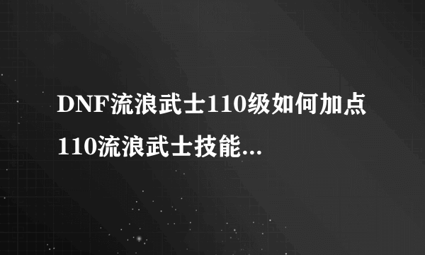 DNF流浪武士110级如何加点 110流浪武士技能加点推荐