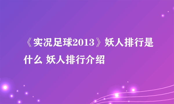 《实况足球2013》妖人排行是什么 妖人排行介绍