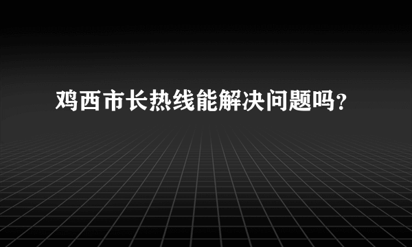 鸡西市长热线能解决问题吗？