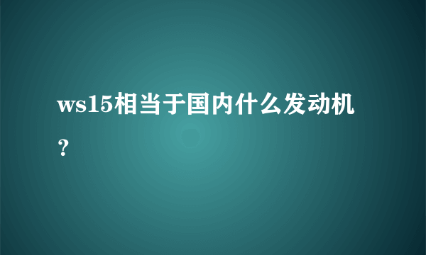 ws15相当于国内什么发动机？