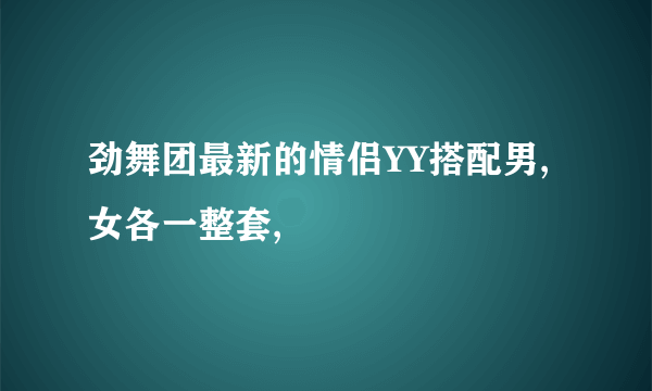 劲舞团最新的情侣YY搭配男,女各一整套,