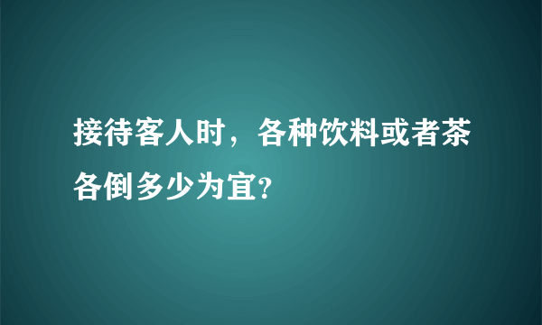 接待客人时，各种饮料或者茶各倒多少为宜？