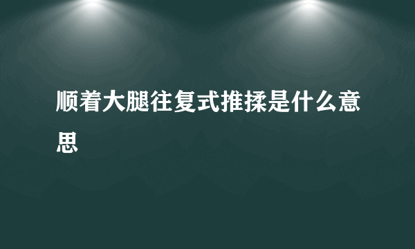 顺着大腿往复式推揉是什么意思