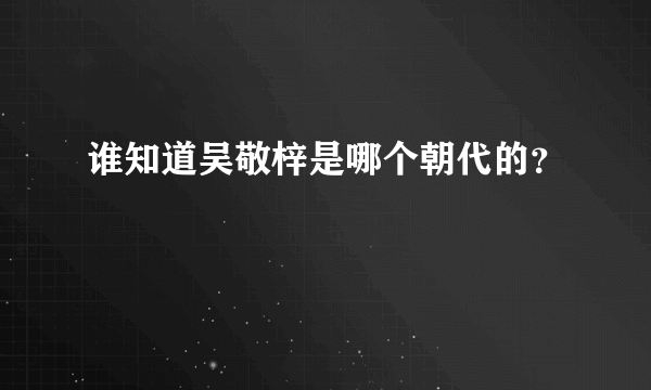 谁知道吴敬梓是哪个朝代的？