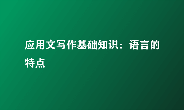 应用文写作基础知识：语言的特点