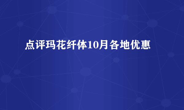 点评玛花纤体10月各地优惠