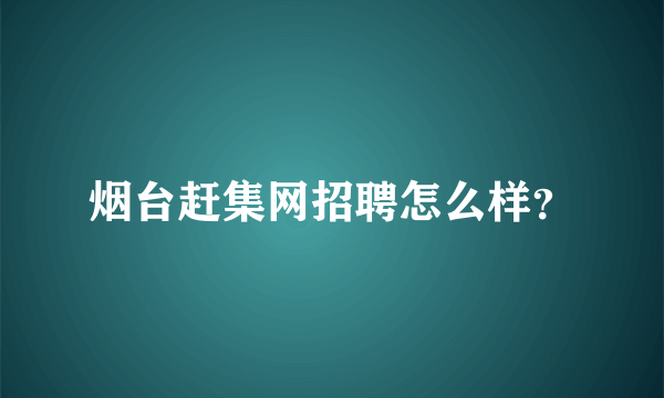 烟台赶集网招聘怎么样？