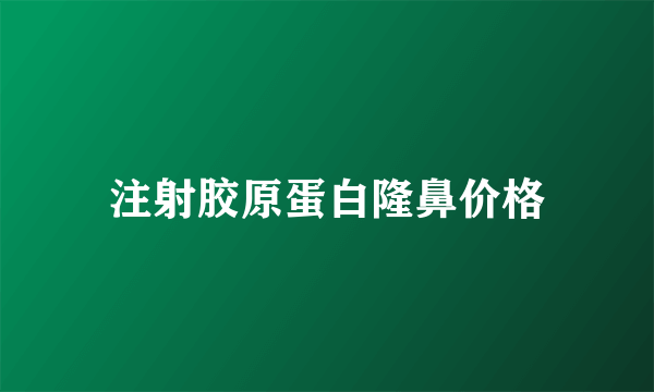 注射胶原蛋白隆鼻价格