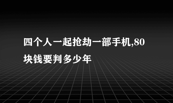 四个人一起抢劫一部手机,80块钱要判多少年