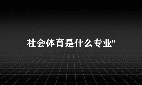 社会体育是什么专业