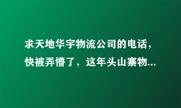 求天地华宇物流公司的电话，快被弄懵了，这年头山寨物流也横行