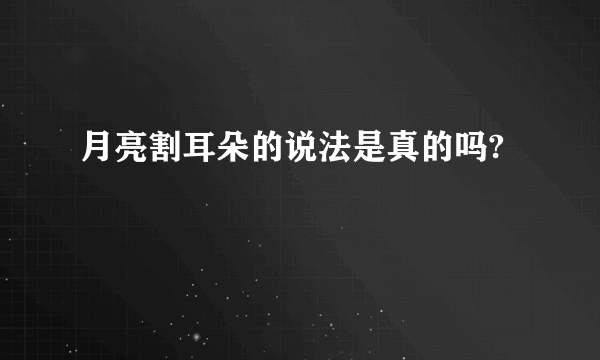 月亮割耳朵的说法是真的吗?