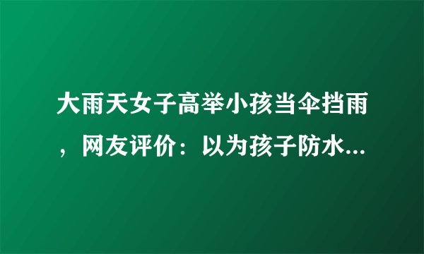 大雨天女子高举小孩当伞挡雨，网友评价：以为孩子防水吗，你见过这样的事吗？