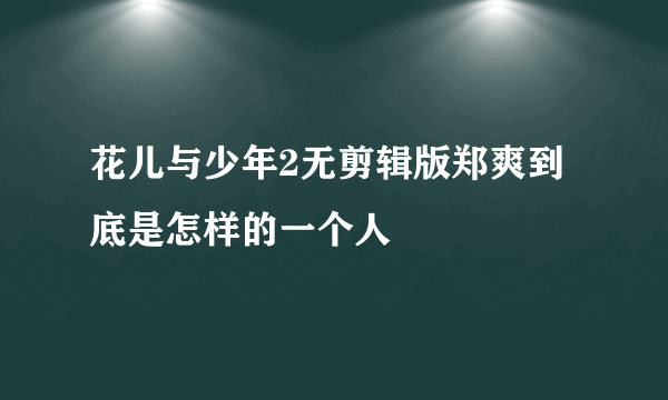 花儿与少年2无剪辑版郑爽到底是怎样的一个人