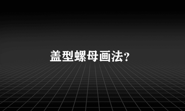 盖型螺母画法？