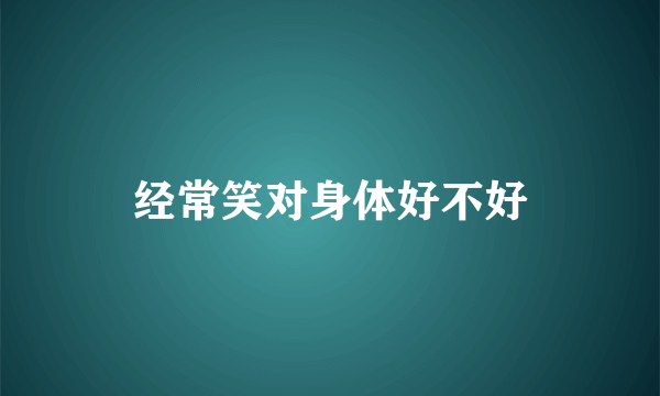 经常笑对身体好不好