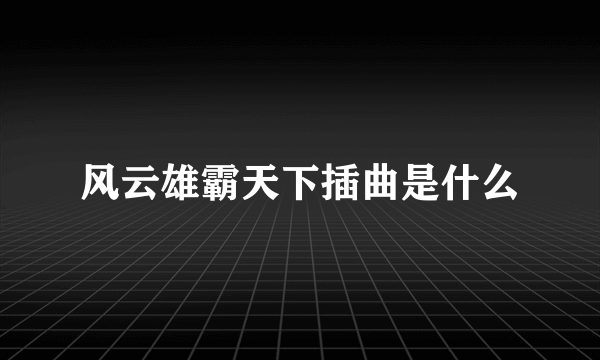 风云雄霸天下插曲是什么