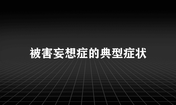 被害妄想症的典型症状