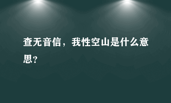 查无音信，我性空山是什么意思？