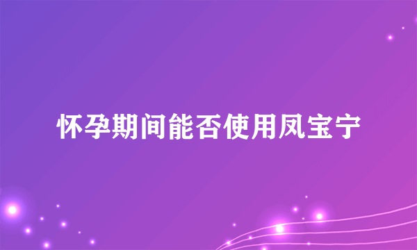 怀孕期间能否使用凤宝宁