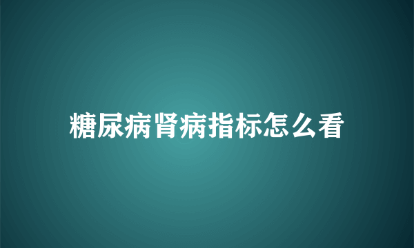 糖尿病肾病指标怎么看