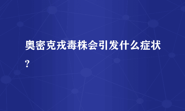 奥密克戎毒株会引发什么症状?