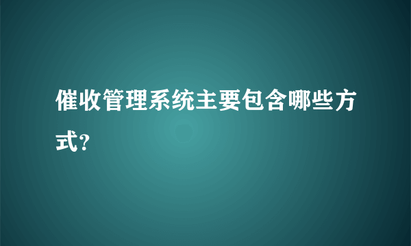 催收管理系统主要包含哪些方式？