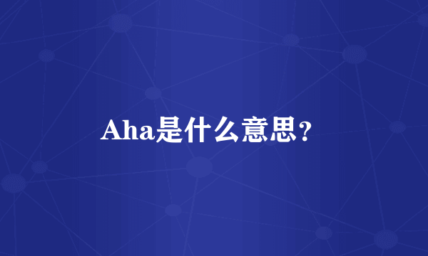 Aha是什么意思？