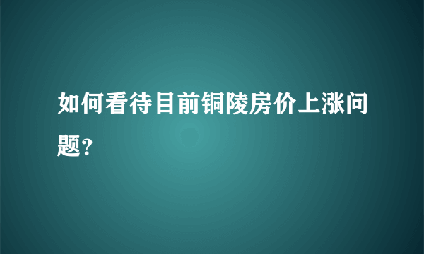 如何看待目前铜陵房价上涨问题？