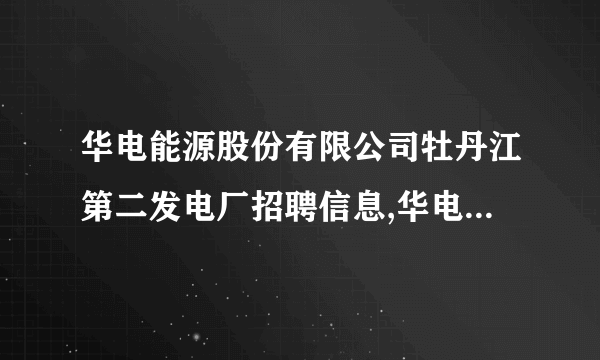 华电能源股份有限公司牡丹江第二发电厂招聘信息,华电能源股份有限公司牡丹江第二发电厂怎么样？