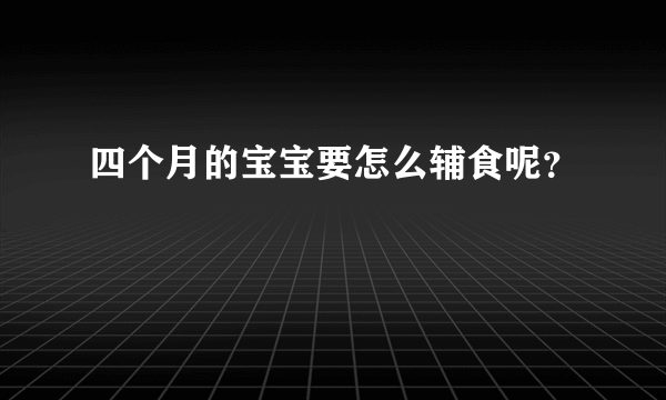 四个月的宝宝要怎么辅食呢？