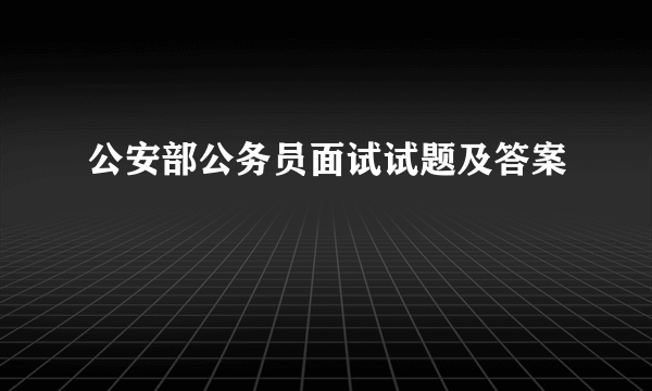 公安部公务员面试试题及答案