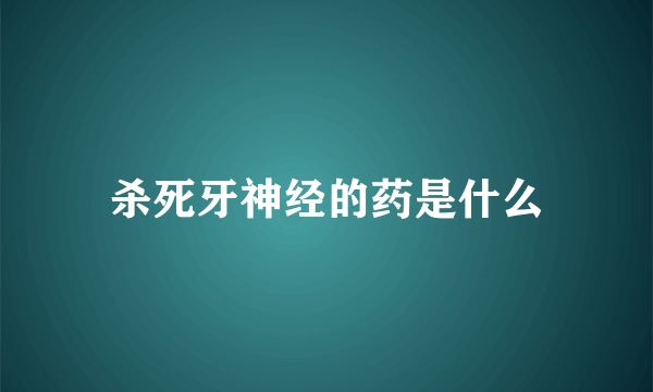 杀死牙神经的药是什么