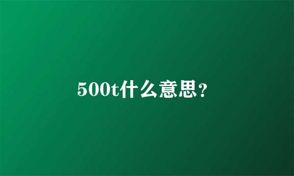 500t什么意思？