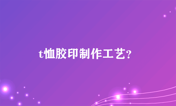 t恤胶印制作工艺？