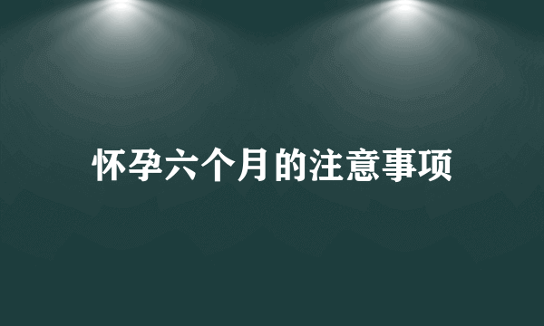 怀孕六个月的注意事项